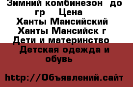 Зимний комбинезон, до _25-30 гр. › Цена ­ 3 000 - Ханты-Мансийский, Ханты-Мансийск г. Дети и материнство » Детская одежда и обувь   